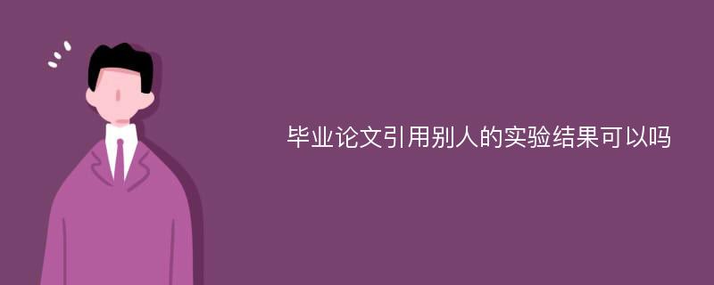 毕业论文引用别人的实验结果可以吗