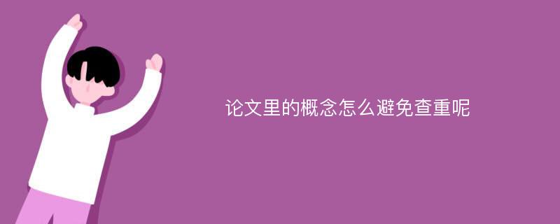 论文里的概念怎么避免查重呢