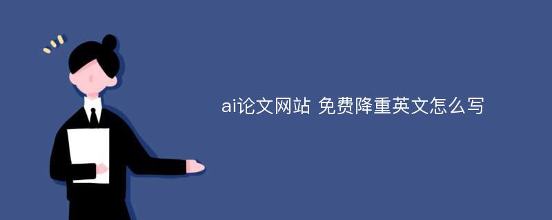 ai论文网站 免费降重英文怎么写