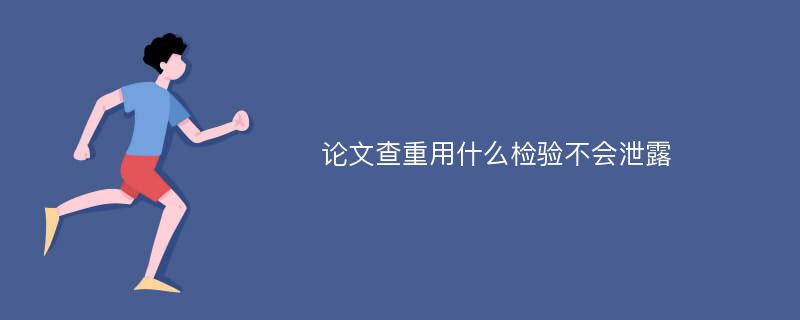 论文查重用什么检验不会泄露