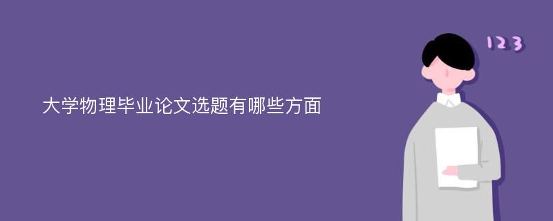 大学物理毕业论文选题有哪些方面