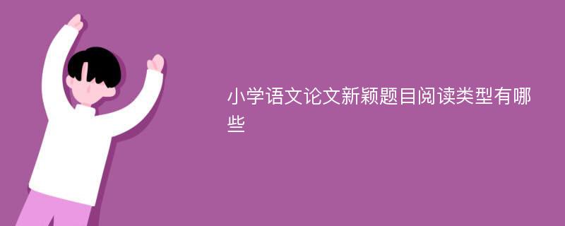 小学语文论文新颖题目阅读类型有哪些