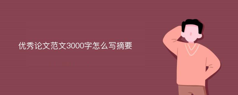 优秀论文范文3000字怎么写摘要