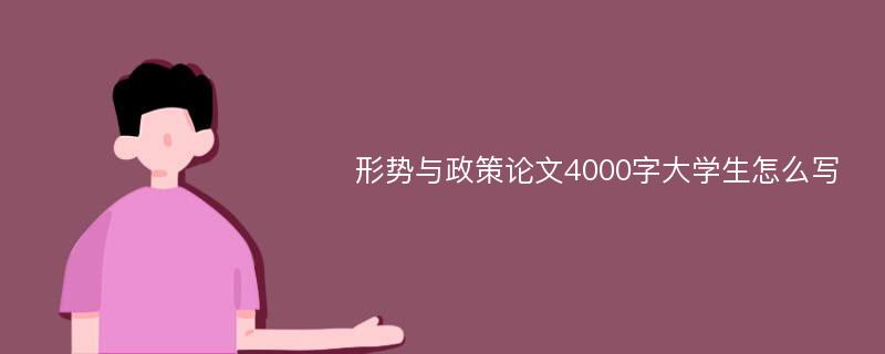 形势与政策论文4000字大学生怎么写