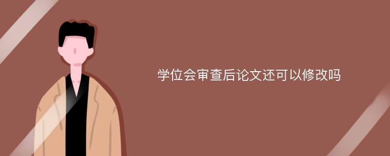 学位会审查后论文还可以修改吗