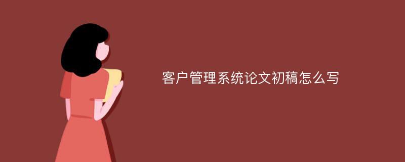 客户管理系统论文初稿怎么写