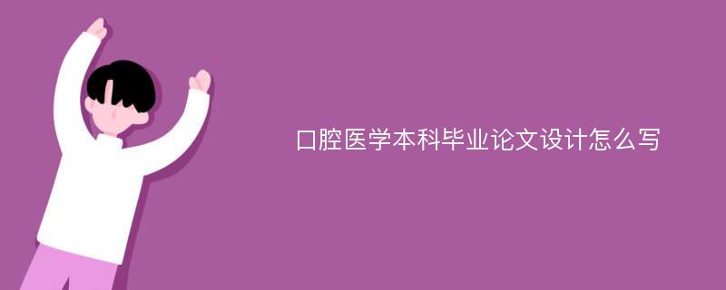 口腔医学本科毕业论文设计怎么写