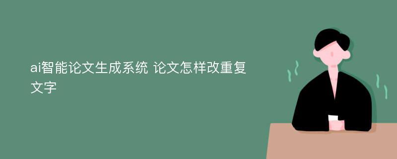 ai智能论文生成系统 论文怎样改重复文字