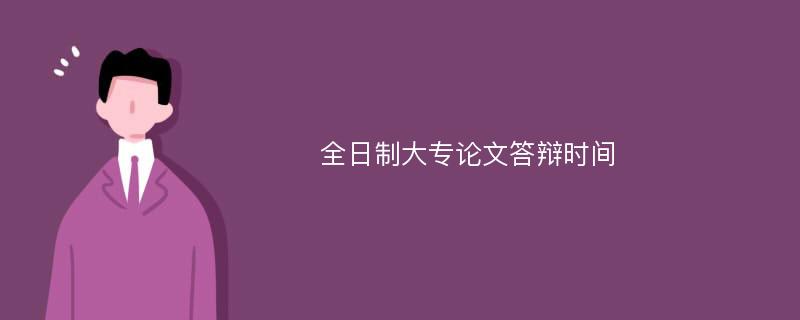 全日制大专论文答辩时间