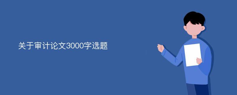 关于审计论文3000字选题