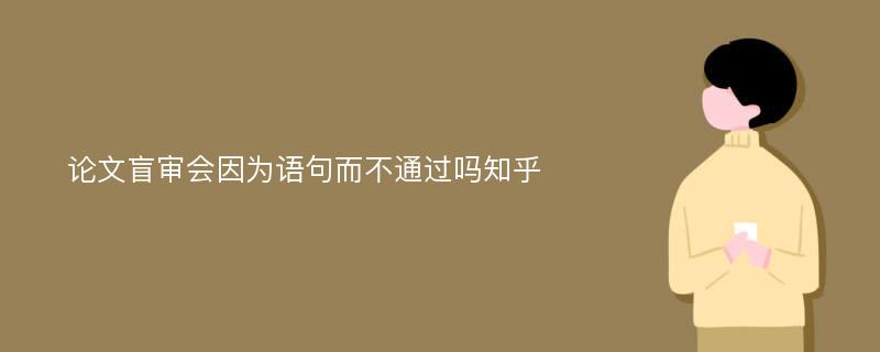 论文盲审会因为语句而不通过吗知乎