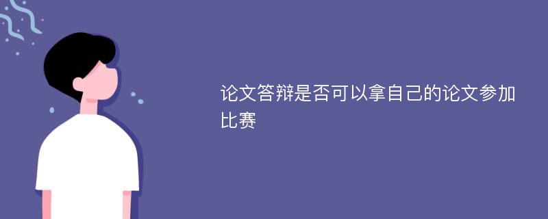 论文答辩是否可以拿自己的论文参加比赛