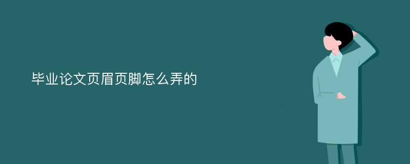 毕业论文页眉页脚怎么弄的