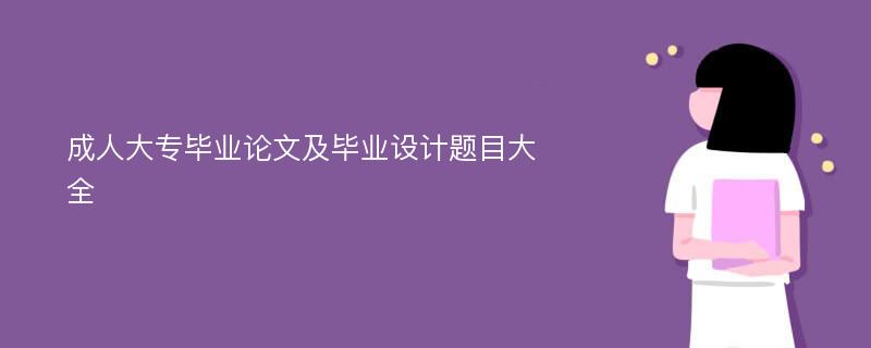 成人大专毕业论文及毕业设计题目大全