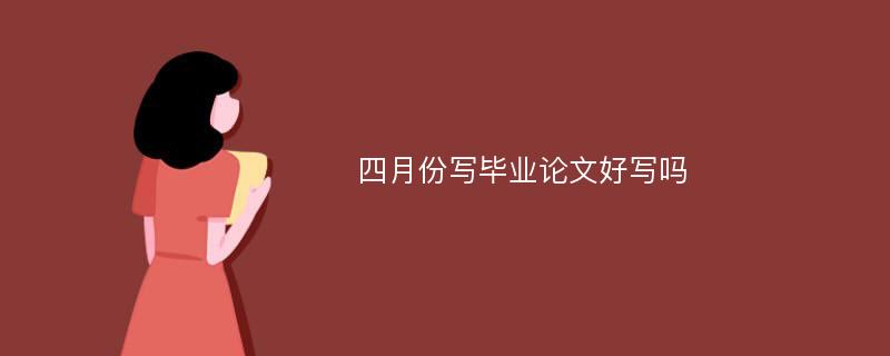 四月份写毕业论文好写吗