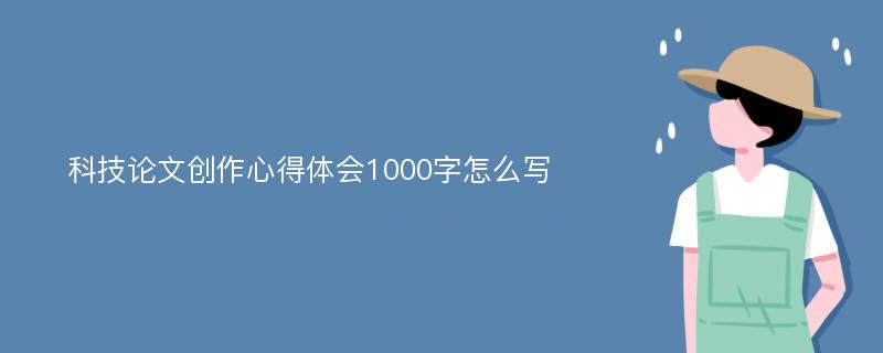 科技论文创作心得体会1000字怎么写