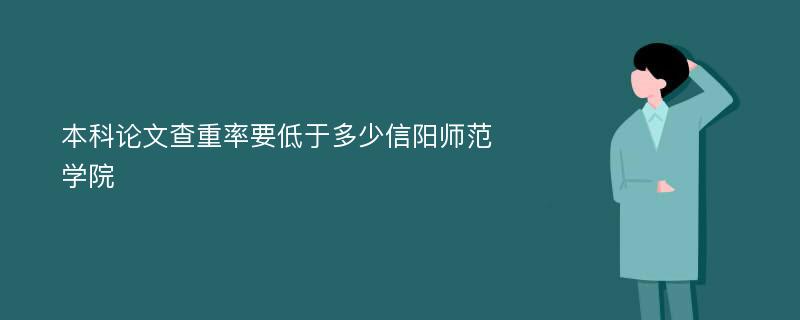 本科论文查重率要低于多少信阳师范学院