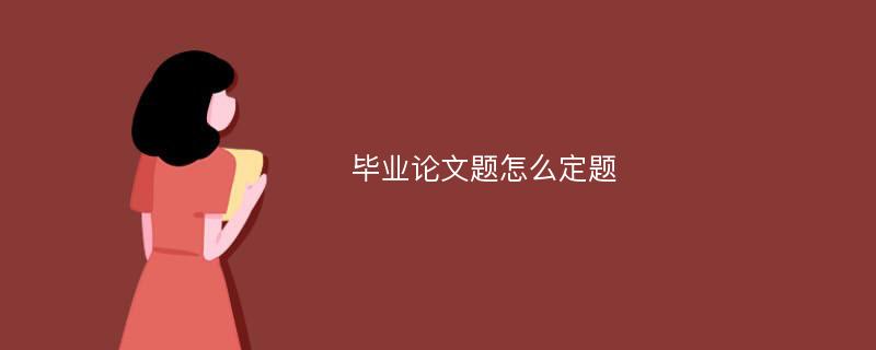 毕业论文题怎么定题