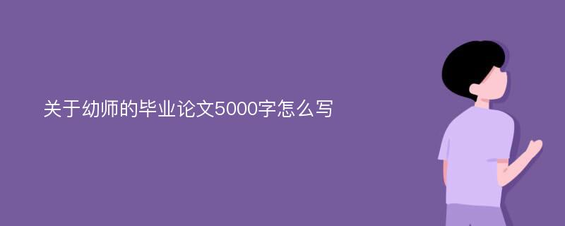 关于幼师的毕业论文5000字怎么写