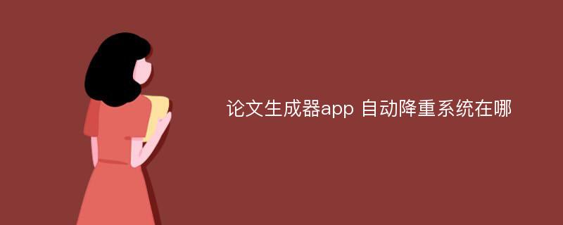 论文生成器app 自动降重系统在哪