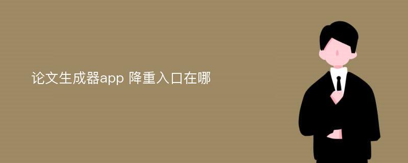 论文生成器app 降重入口在哪