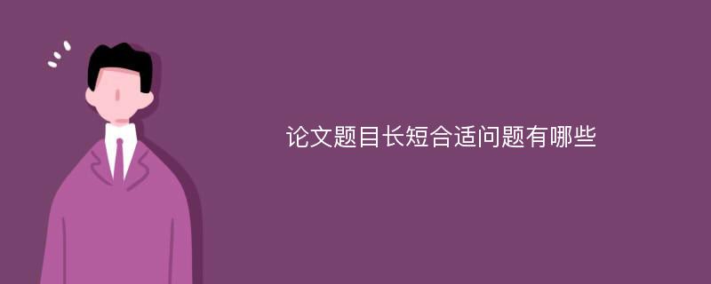 论文题目长短合适问题有哪些