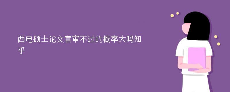 西电硕士论文盲审不过的概率大吗知乎