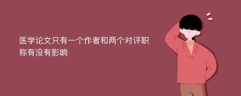 医学论文只有一个作者和两个对评职称有没有影响