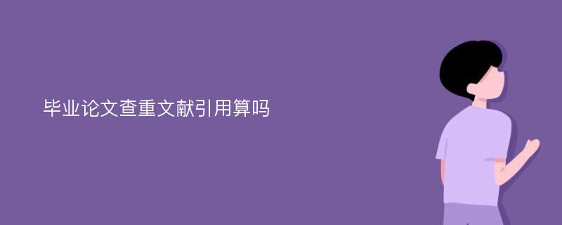 毕业论文查重文献引用算吗