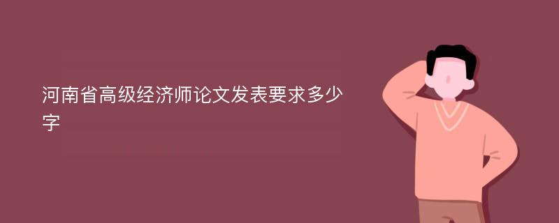 河南省高级经济师论文发表要求多少字