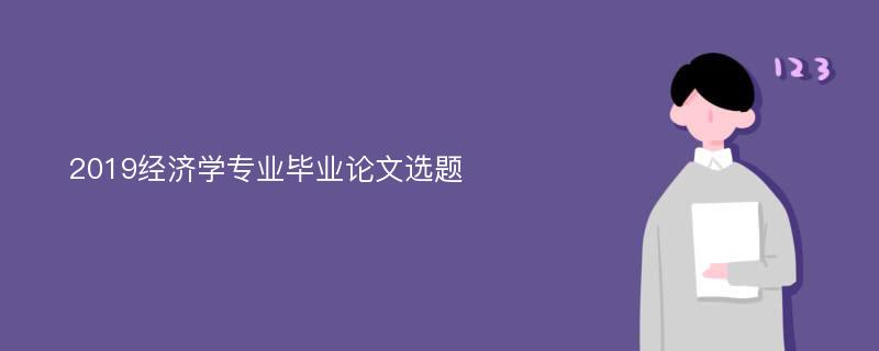 2019经济学专业毕业论文选题