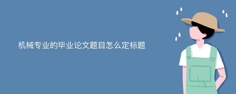 机械专业的毕业论文题目怎么定标题