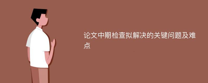 论文中期检查拟解决的关键问题及难点