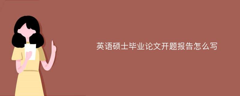 英语硕士毕业论文开题报告怎么写