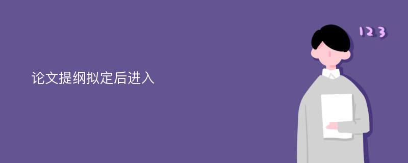 论文提纲拟定后进入