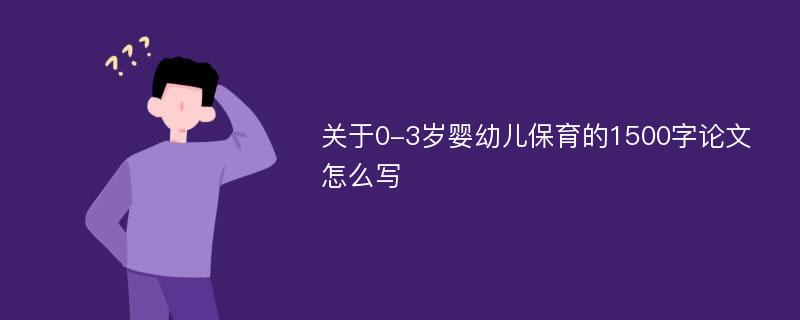 关于0-3岁婴幼儿保育的1500字论文怎么写