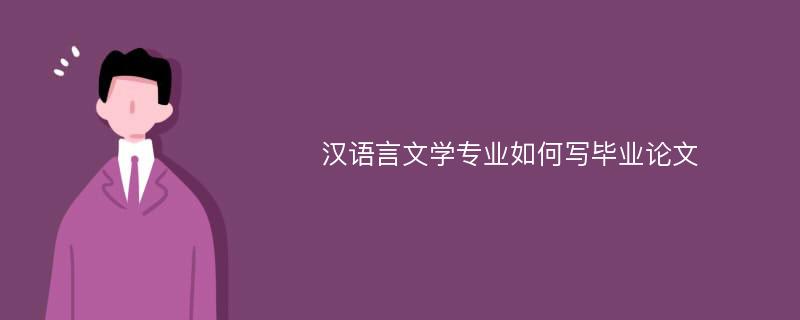 汉语言文学专业如何写毕业论文