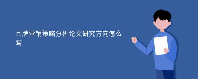 品牌营销策略分析论文研究方向怎么写