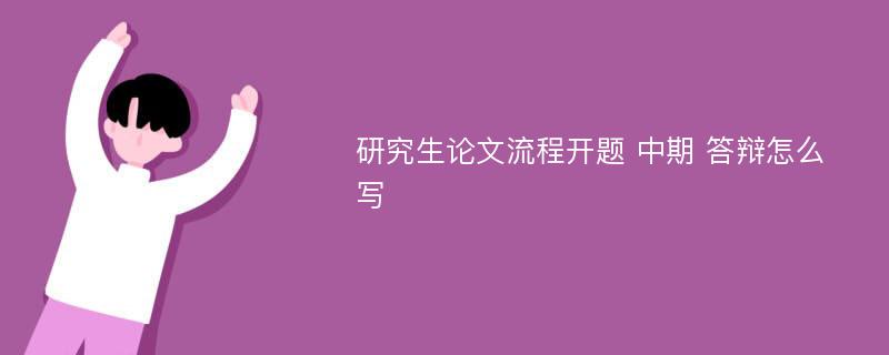 研究生论文流程开题 中期 答辩怎么写