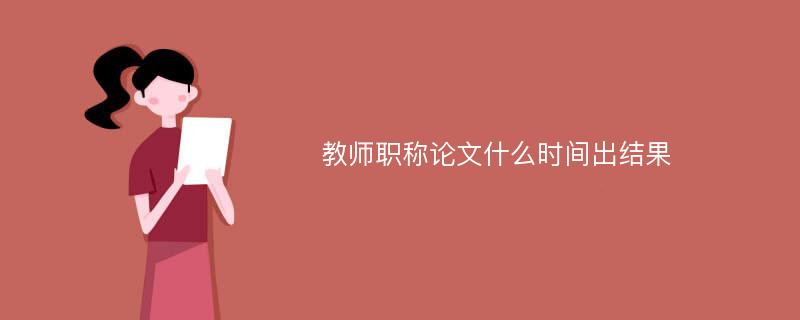 教师职称论文什么时间出结果