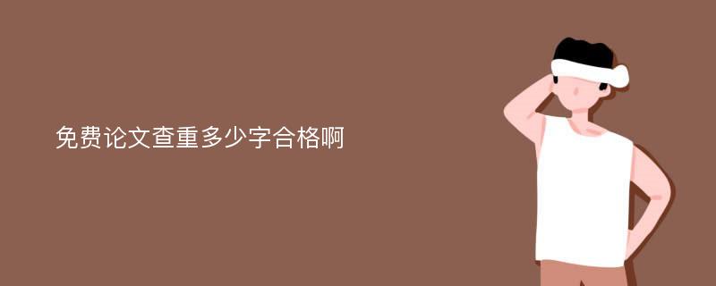 免费论文查重多少字合格啊