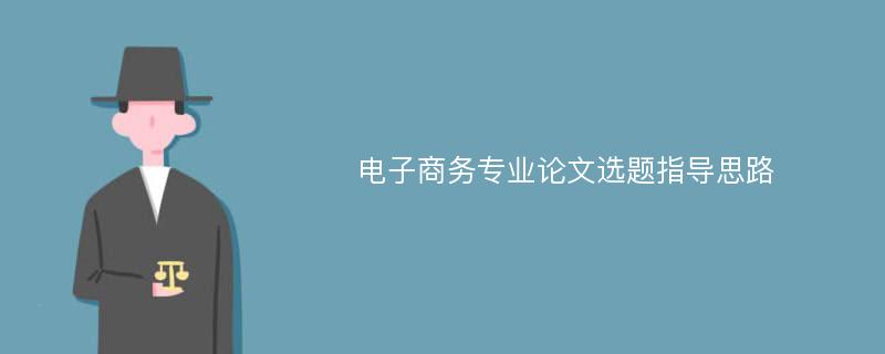 电子商务专业论文选题指导思路