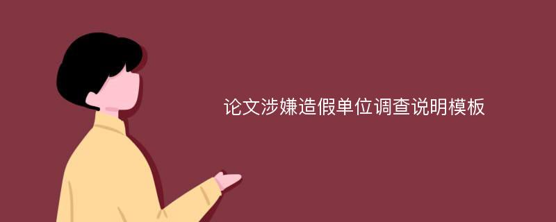 论文涉嫌造假单位调查说明模板